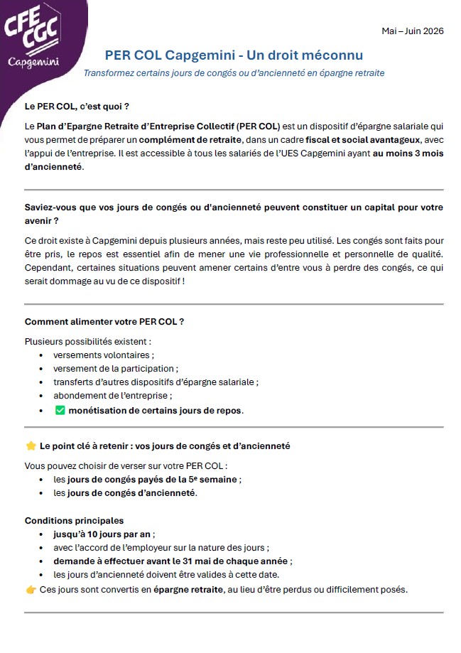 Le Plan d’Epargne Retraite d’Entreprise Collectif (PER COL) est un dispositif d’épargne salariale qui vous permet de préparer un complément de retraite, dans un cadre fiscal et social avantageux, avec l’appui de l’entreprise. Il est accessible à tous les salariés de l’UES Capgemini ayant au moins 3 mois d’ancienneté.